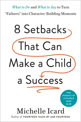 Ocho contratiempos que pueden convertir a un niño en un triunfador: Qué hacer y qué decir para convertir los fracasos en momentos que forjen el carácter - Eight Setbacks That Can Make a Child a Success: What to Do and What to Say to Turn Failures Into Character-Building Moments