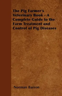 El libro veterinario del criador de cerdos - Guía completa para el tratamiento y control de las enfermedades de los cerdos en la granja - The Pig Farmer's Veterinary Book - A Complete Guide to the Farm Treatment and Control of Pig Diseases