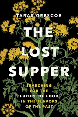 La cena perdida: En busca del futuro de la alimentación en los sabores del pasado - The Lost Supper: Searching for the Future of Food in the Flavors of the Past