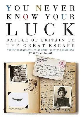 You Never Know Your Luck: De la Batalla de Inglaterra a la Gran Evasión: La extraordinaria vida de Keith 'Skeets' Ogilvie Dfc - You Never Know Your Luck: Battle of Britain to the Great Escape: The Extraordinary Life of Keith 'Skeets' Ogilvie Dfc