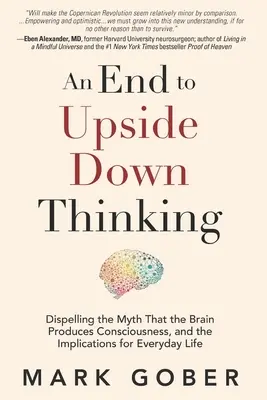 El fin del pensamiento al revés: Desmontando el mito de que el cerebro produce la conciencia y sus implicaciones en la vida cotidiana - An End to Upside Down Thinking: Dispelling the Myth That the Brain Produces Consciousness, and the Implications for Everyday Life