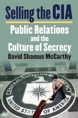 Vender la CIA: Las relaciones públicas y la cultura del secreto - Selling the CIA: Public Relations and the Culture of Secrecy