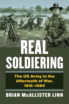 Soldados de verdad: El Ejército de los Estados Unidos después de la guerra, 1815-1980 - Real Soldiering: The US Army in the Aftermath of War, 1815-1980