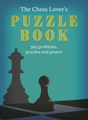 El libro de los rompecabezas de los amantes del ajedrez: Enigmas, rompecabezas y adivinanzas de ajedrez para todos los días del año - The Chess Lover's Puzzle Book: Chess Conundrums, Puzzles and Posers for Every Day of the Year