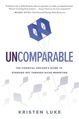 Uncomparable: La guía del asesor financiero para destacar a través del marketing de nicho - Uncomparable: The Financial Advisor's Guide to Standing Out through Niche Marketing