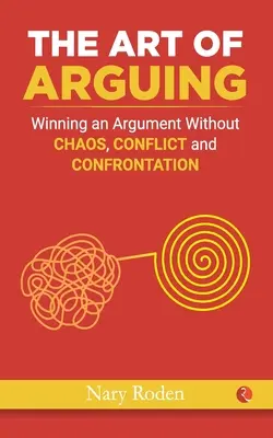 El arte de discutir: Ganar una discusión sin caos, conflictos ni enfrentamientos - The Art of Arguing: Winning an Argument Without Chaos, Conflict and Confrontation