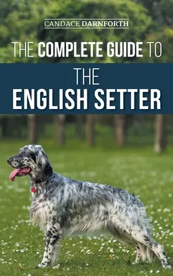 La Guía Completa del Setter Inglés: Selección, adiestramiento, trabajo de campo, nutrición, cuidado de la salud, socialización y cuidados de su nuevo setter inglés - The Complete Guide to the English Setter: Selecting, Training, Field Work, Nutrition, Health Care, Socialization, and Caring for Your New English Sett