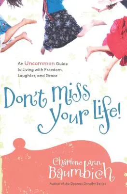 ¡No te pierdas la vida! Una guía poco común para vivir con libertad, risa y gracia - Don't Miss Your Life!: An Uncommon Guide to Living with Freedom, Laughter, and Grace