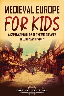 Europa medieval para niños: Una guía cautivadora de la Edad Media en la historia de Europa - Medieval Europe for Kids: A Captivating Guide to the Middle Ages in European History