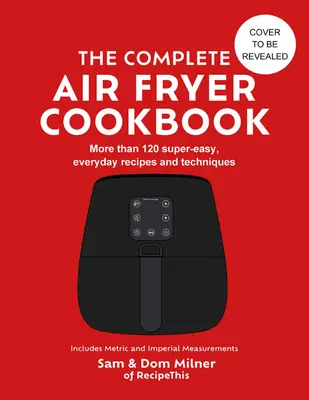 El libro de cocina completo de la freidora de aire: 140 recetas y técnicas superfáciles y cotidianas - The Complete Air Fryer Cookbook: 140 Super-Easy, Everyday Recipes and Techniques