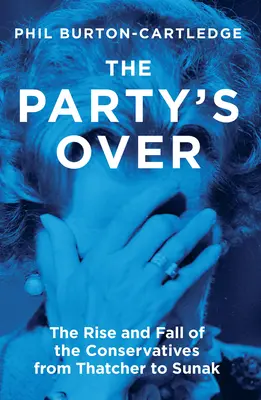 Se acabó la fiesta: Auge y caída de los conservadores de Thatcher a Sunak - The Party's Over: The Rise and Fall of the Conservatives from Thatcher to Sunak