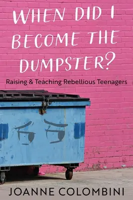 ¿Cuándo me convertí en el basurero? Educar y enseñar a adolescentes rebeldes - When Did I Become the Dumpster?: Raising & Teaching Rebellious Teenagers