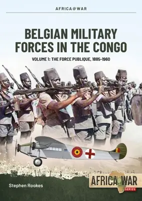 Fuerzas militares belgas en el Congo: Volume 1 -: La Fuerza Pública, 1885-1960 - Belgian Military Forces in the Congo: Volume 1 -: The Force Publique, 1885-1960