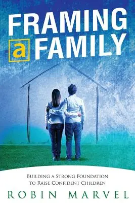 Enmarcar una familia: Construir una base para criar hijos seguros de sí mismos - Framing a Family: Building a Foundation to Raise Confident Children