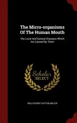 Los microorganismos de la boca humana: Las Enfermedades Locales Y Generales Que Son Causadas Por Ellos - The Micro-organisms Of The Human Mouth: The Local And General Diseases Which Are Caused By Them