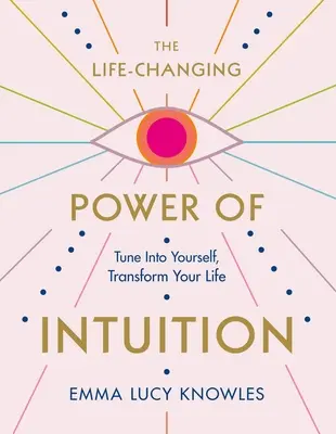 El poder de la intuición: Sintonízate contigo mismo, transforma tu vida - The Life-Changing Power of Intuition: Tune in to Yourself, Transform Your Life