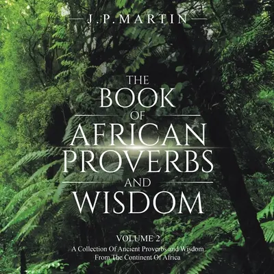 El libro de los proverbios y la sabiduría africanos: Volumen 2: una colección de antiguos proverbios y sabiduría del continente africano - The Book of African Proverbs and Wisdom: Volume 2: a Collection of Ancient Proverbs and Wisdom from the Continent of Africa