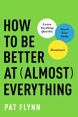 Cómo ser mejor en casi todo: Aprende cualquier cosa rápidamente, apila tus habilidades, domina - How to Be Better at Almost Everything: Learn Anything Quickly, Stack Your Skills, Dominate