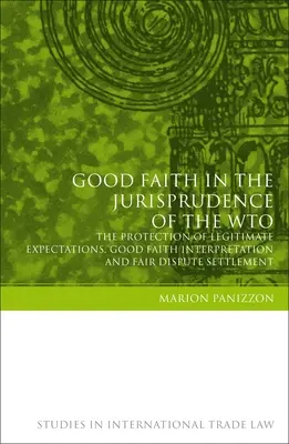 La Buena Fe en la Jurisprudencia de la OMC: La protección de las expectativas legítimas, la interpretación de buena fe y la resolución equitativa de litigios - Good Faith in the Jurisprudence of the Wto: The Protection of Legitimate Expectations, Good Faith Interpretation and Fair Dispute Settlement
