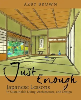 Lo justo y necesario: Lecciones de Japón para una vida, arquitectura y diseño sostenibles - Just Enough: Lessons from Japan for Sustainable Living, Architecture, and Design