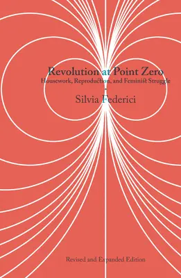 Revolución en el punto cero: trabajo doméstico, reproducción y lucha feminista - Revolution at Point Zero: Housework, Reproduction, and Feminist Struggle