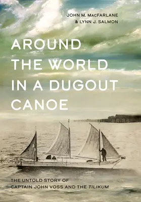 La vuelta al mundo en piragua: la historia jamás contada del capitán John Voss y el Tilikum - Around the World in a Dugout Canoe: The Untold Story of Captain John Voss and the Tilikum