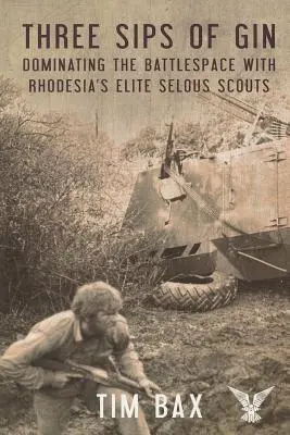 Tres sorbos de ginebra: Dominar el espacio de batalla con los famosos exploradores Selous de Rodesia - Three Sips of Gin: Dominating the Battlespace with Rhodesia's Famed Selous Scouts