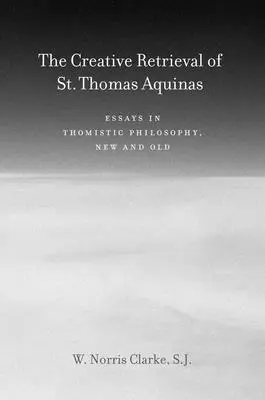 La recuperación creativa de Santo Tomás de Aquino: Ensayos de filosofía tomista, nuevos y antiguos - The Creative Retrieval of Saint Thomas Aquinas: Essays in Thomistic Philosophy, New and Old