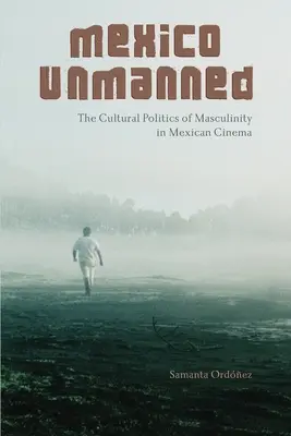 México sin tripulación: La política cultural de la masculinidad en el cine mexicano - Mexico Unmanned: The Cultural Politics of Masculinity in Mexican Cinema