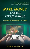 Gana dinero jugando a videojuegos: El cómo de principio a fin (Su guía paso a paso para ganar dinero con los juegos en línea) - Make Money Playing Video Games: The how to from start to finish (Your Step By Step Guide To Making Money With Online Games)