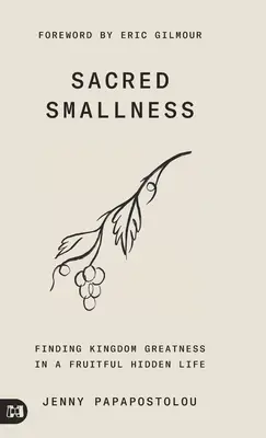 Pequeñez sagrada: Encontrar la grandeza del Reino en una vida fructífera y oculta - Sacred Smallness: Finding Kingdom Greatness in a Fruitful, Hidden Life