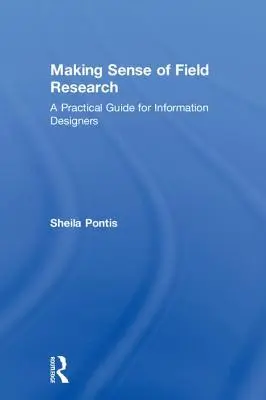 Cómo entender la investigación de campo: Guía práctica para diseñadores de información - Making Sense of Field Research: A Practical Guide for Information Designers