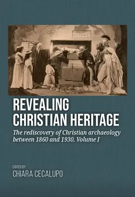 Revelando la herencia cristiana: El redescubrimiento de la arqueología cristiana entre 1860 y 1930. Volumen I - Revealing Christian Heritage: The Rediscovery of Christian Archaeology Between 1860 and 1930. Volume I