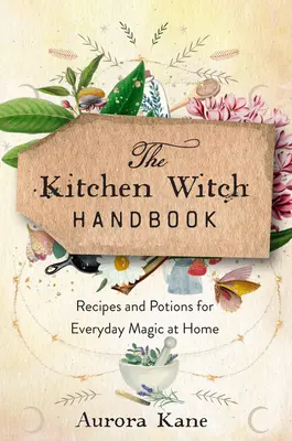 El Manual de la Bruja de Cocina: Sabiduría, Recetas y Pociones para la Magia Diaria en Casa - The Kitchen Witch Handbook: Wisdom, Recipes, and Potions for Everyday Magic at Home