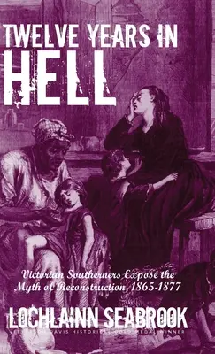 Doce años en el infierno: Victorian Southerners Expose the Myth of Reconstruction, 1865-1877 (Doce años en el infierno: los sureños victorianos exponen el mito de la Reconstrucción, 1865-1877) - Twelve Years in Hell: Victorian Southerners Expose the Myth of Reconstruction, 1865-1877