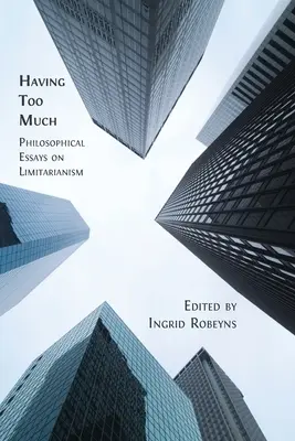 Tener demasiado: Ensayos filosóficos sobre el limitarismo - Having Too Much: Philosophical Essays on Limitarianism