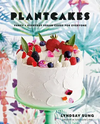 Plantcakes: Tartas veganas de lujo y para todos los días - Plantcakes: Fancy + Everyday Vegan Cakes for Everyone