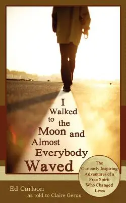 I Walked to the Moon and Almost Everybody Waved: Las curiosas e inspiradoras aventuras de un espíritu libre que cambió vidas. - I Walked to the Moon and Almost Everybody Waved; The Curiously Inspiring Adventures of a Free Spirit Who Changed Lives