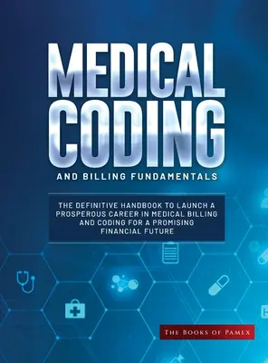 Fundamentos de Codificación y Facturación Médica: El manual definitivo para lanzar una carrera próspera en la facturación médica y codificación para una prometedora financiera - Medical Coding and Billing Fundamentals: The Definitive Handbook to Launch a Prosperous Career in Medical Billing and Coding for a Promising Financial