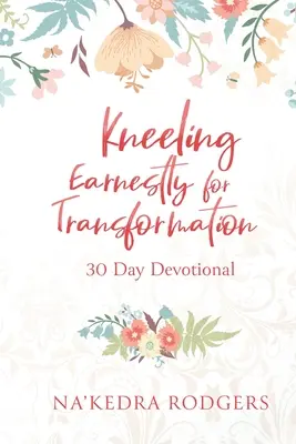 Arrodillarse sinceramente para la transformación: Devocional de 30 días - Kneeling Earnestly for Transformation: 30 Day Devotional
