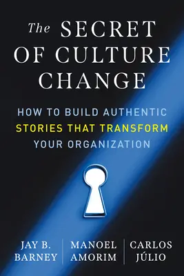 El secreto del cambio cultural: Cómo construir historias auténticas que transformen su organización - The Secret of Culture Change: How to Build Authentic Stories That Transform Your Organization