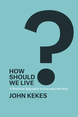 ¿Cómo debemos vivir?: Un enfoque práctico de la moral cotidiana - How Should We Live?: A Practical Approach to Everyday Morality