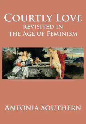 El amor cortés revisitado en la era del feminismo - Courtly Love Revisited in the Age of Feminism