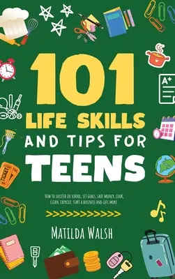 101 Habilidades y Consejos para Adolescentes - Cómo tener éxito en la escuela, aumentar la confianza en ti mismo, establecer metas, ahorrar dinero, cocinar, limpiar, iniciar un negocio y lo - 101 Life Skills and Tips for Teens - How to succeed in school, boost your self-confidence, set goals, save money, cook, clean, start a business and lo