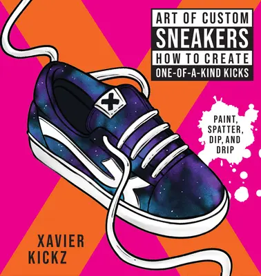 El arte de las zapatillas personalizadas: Cómo crear zapatillas únicas; pintar, salpicar, mojar, gotear y colorear - Art of Custom Sneakers: How to Create One-Of-A-Kind Kicks; Paint, Splatter, Dip, Drip, and Color