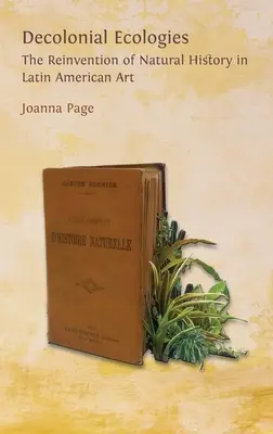 Ecologías decoloniales: La reinvención de la historia natural en el arte latinoamericano - Decolonial Ecologies: The Reinvention of Natural History in Latin American Art