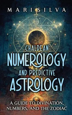 Chaldean Numerology and Predictive Astrology: A Guide to Divination, Numbers, and the Zodiac