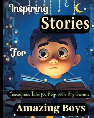 Historias inspiradoras para chicos increíbles: Cuentos valientes para chicos con grandes sueñosUn libro motivador sobre el valor, la confianza y la amistad - Inspiring Stories For Amazing Boys: Courageous Tales for Boys with Big DreamsA Motivational Book about Courage, Confidence and Friendship