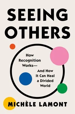 Ver a los demás: Cómo funciona el reconocimiento y cómo puede sanar un mundo dividido. - Seeing Others: How Recognition Works--And How It Can Heal a Divided World