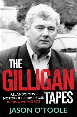 The Gilligan Tapes: El jefe del crimen más famoso de Irlanda en sus propias palabras - The Gilligan Tapes: Ireland's Most Notorious Crime Boss in His Own Words